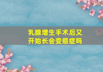 乳腺增生手术后又开始长会变癌症吗