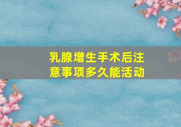 乳腺增生手术后注意事项多久能活动