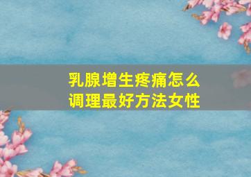 乳腺增生疼痛怎么调理最好方法女性