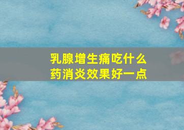 乳腺增生痛吃什么药消炎效果好一点