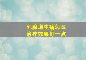 乳腺增生痛怎么治疗效果好一点