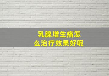 乳腺增生痛怎么治疗效果好呢