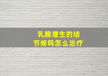 乳腺增生的结节疼吗怎么治疗