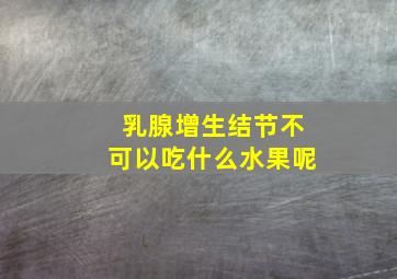 乳腺增生结节不可以吃什么水果呢