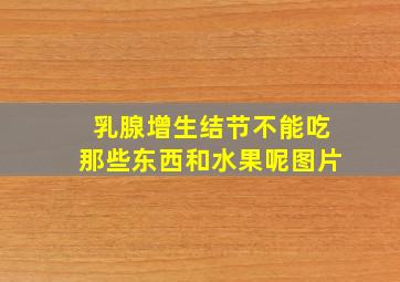 乳腺增生结节不能吃那些东西和水果呢图片