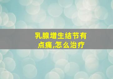 乳腺增生结节有点痛,怎么治疗