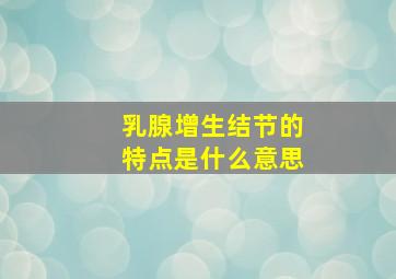 乳腺增生结节的特点是什么意思