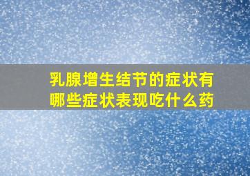 乳腺增生结节的症状有哪些症状表现吃什么药