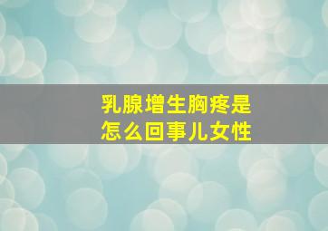 乳腺增生胸疼是怎么回事儿女性