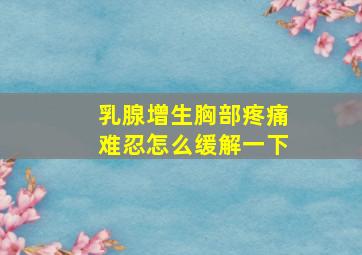 乳腺增生胸部疼痛难忍怎么缓解一下