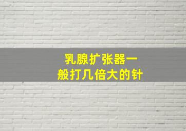 乳腺扩张器一般打几倍大的针