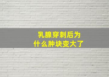 乳腺穿刺后为什么肿块变大了