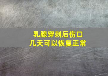 乳腺穿刺后伤口几天可以恢复正常