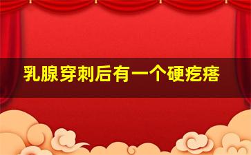 乳腺穿刺后有一个硬疙瘩