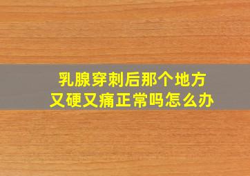 乳腺穿刺后那个地方又硬又痛正常吗怎么办