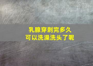 乳腺穿刺完多久可以洗澡洗头了呢