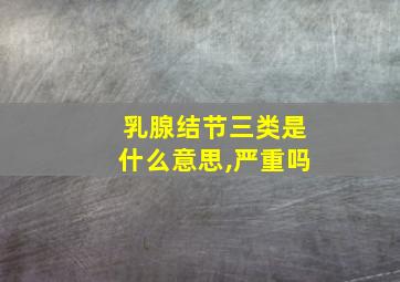 乳腺结节三类是什么意思,严重吗