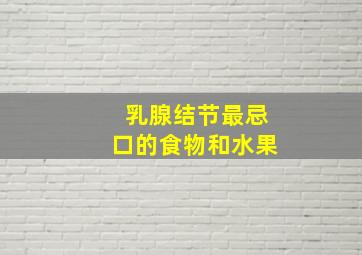 乳腺结节最忌口的食物和水果