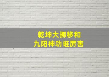 乾坤大挪移和九阳神功谁厉害