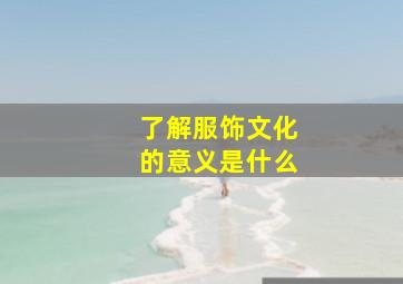 了解服饰文化的意义是什么