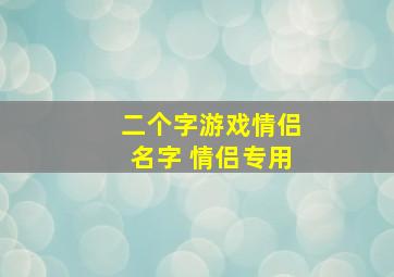 二个字游戏情侣名字 情侣专用