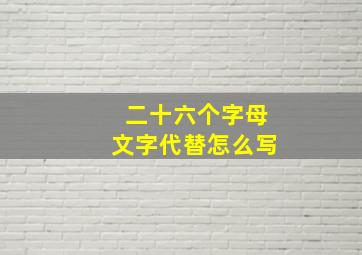 二十六个字母文字代替怎么写