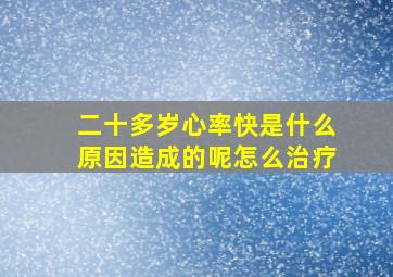 二十多岁心率快是什么原因造成的呢怎么治疗