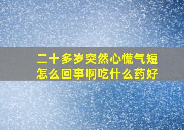 二十多岁突然心慌气短怎么回事啊吃什么药好