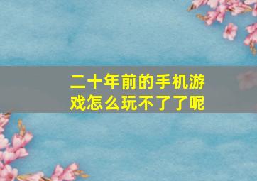 二十年前的手机游戏怎么玩不了了呢