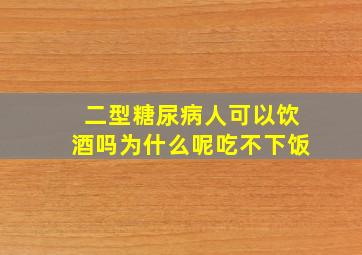 二型糖尿病人可以饮酒吗为什么呢吃不下饭