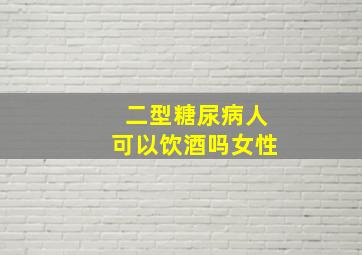 二型糖尿病人可以饮酒吗女性