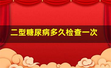 二型糖尿病多久检查一次