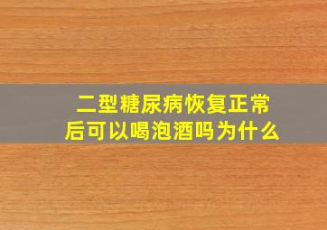 二型糖尿病恢复正常后可以喝泡酒吗为什么