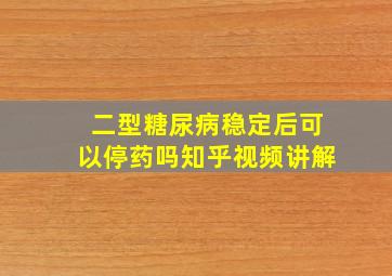 二型糖尿病稳定后可以停药吗知乎视频讲解