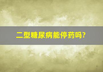 二型糖尿病能停药吗?