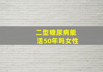 二型糖尿病能活50年吗女性