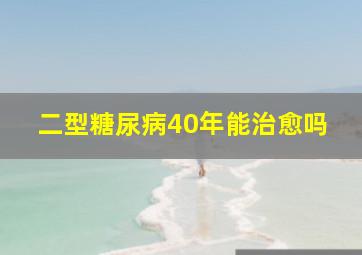 二型糖尿病40年能治愈吗