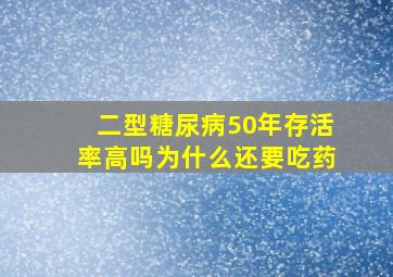 二型糖尿病50年存活率高吗为什么还要吃药