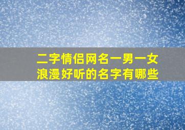 二字情侣网名一男一女浪漫好听的名字有哪些