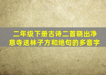 二年级下册古诗二首晓出净慈寺送林子方和绝句的多音字