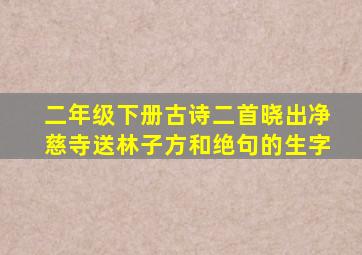 二年级下册古诗二首晓出净慈寺送林子方和绝句的生字