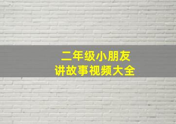 二年级小朋友讲故事视频大全