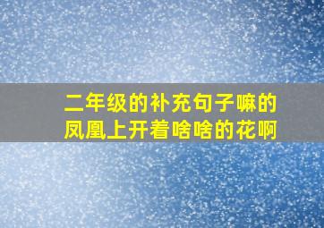 二年级的补充句子嘛的凤凰上开着啥啥的花啊