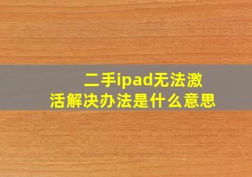 二手ipad无法激活解决办法是什么意思