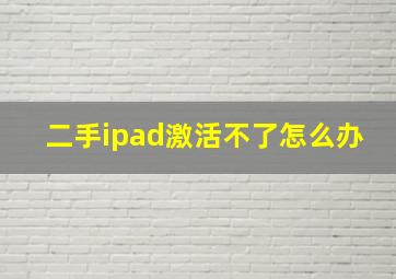 二手ipad激活不了怎么办