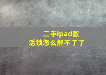 二手ipad激活锁怎么解不了了