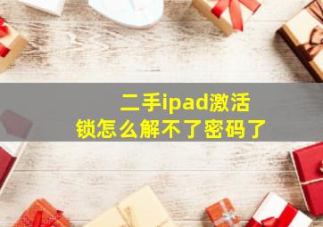 二手ipad激活锁怎么解不了密码了