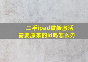 二手ipad重新激活需要原来的id吗怎么办