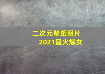 二次元壁纸图片2021最火爆女