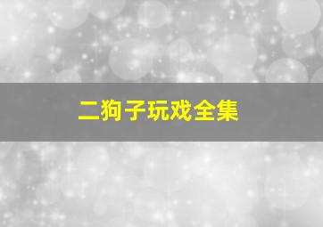 二狗子玩戏全集